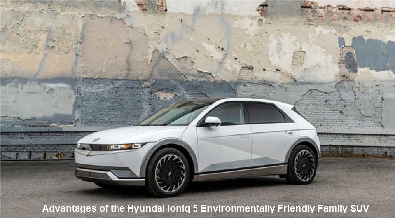 Advantages of the Hyundai Ioniq 5 Environmentally Friendly Family SUV